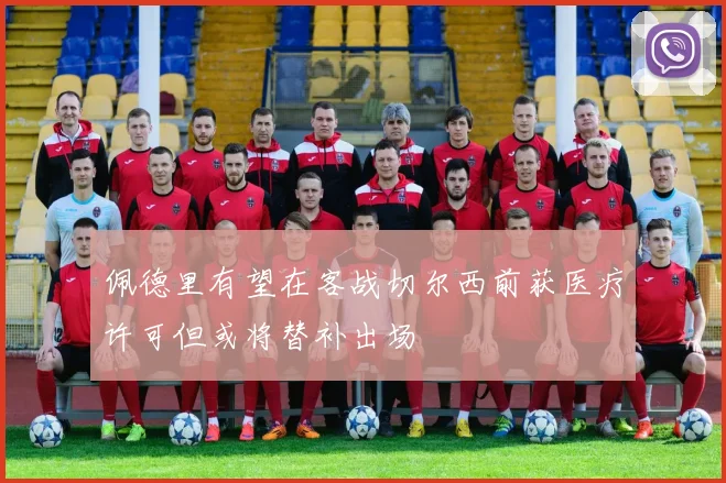 佩德里有望在客战切尔西前获医疗许可但或将替补出场