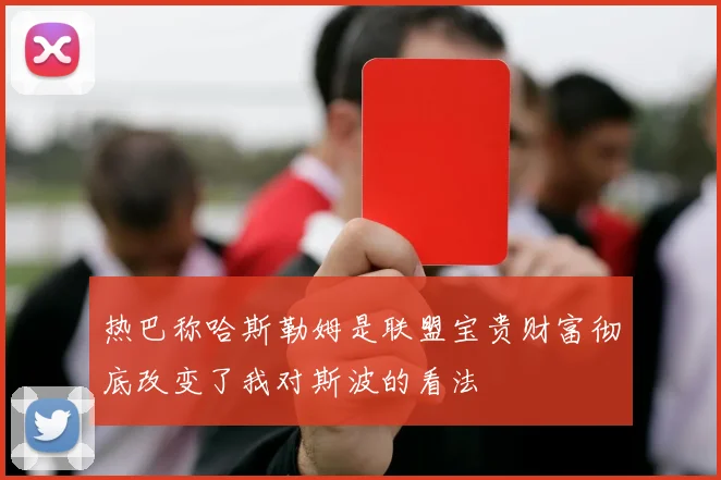 热巴称哈斯勒姆是联盟宝贵财富彻底改变了我对斯波的看法