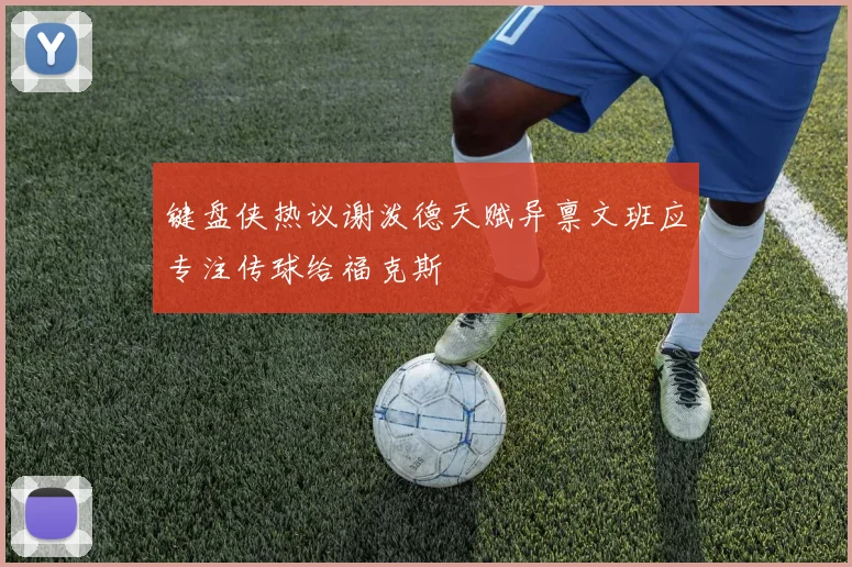 键盘侠热议谢泼德天赋异禀文班应专注传球给福克斯