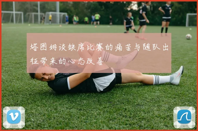 塔图姆谈缺席比赛的痛苦与随队出征带来的心态改善