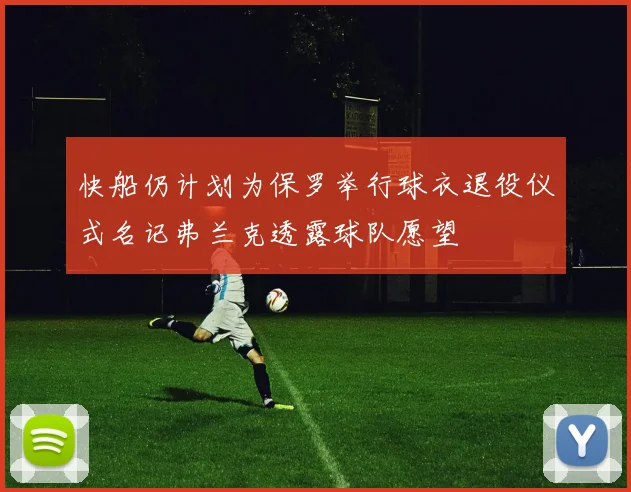 快船仍计划为保罗举行球衣退役仪式名记弗兰克透露球队愿望