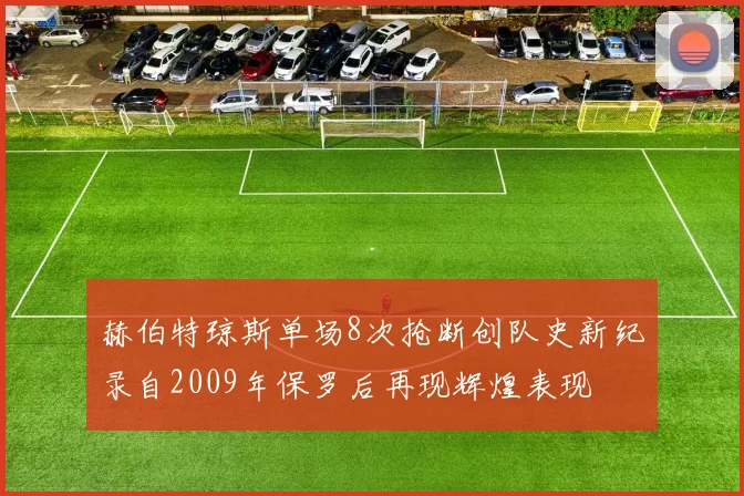 赫伯特琼斯单场8次抢断创队史新纪录自2009年保罗后再现辉煌表现