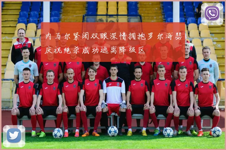 内马尔紧闭双眼深情拥抱罗尔海瑟庆祝绝杀成功逃离降级区