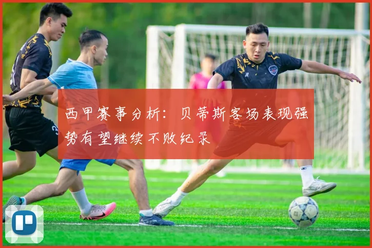 西甲赛事分析：贝蒂斯客场表现强势有望继续不败纪录
