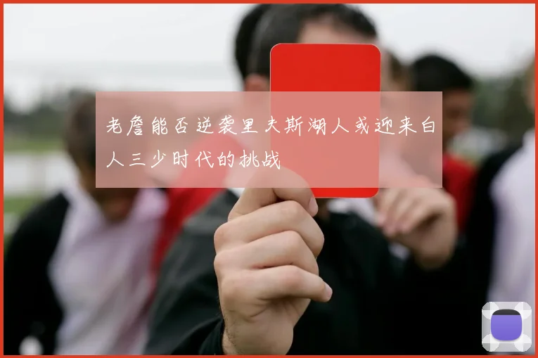 老詹能否逆袭里夫斯湖人或迎来白人三少时代的挑战