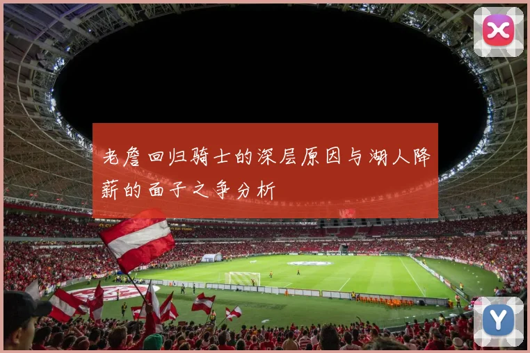 老詹回归骑士的深层原因与湖人降薪的面子之争分析