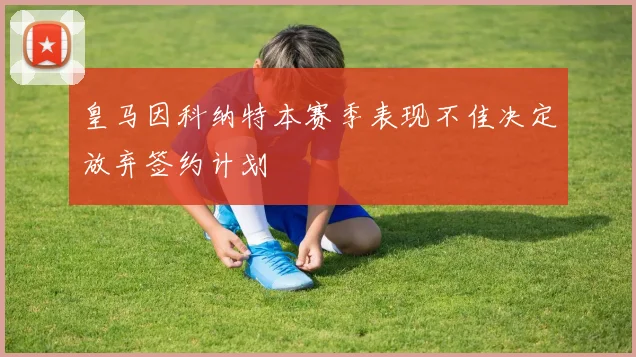 皇马因科纳特本赛季表现不佳决定放弃签约计划