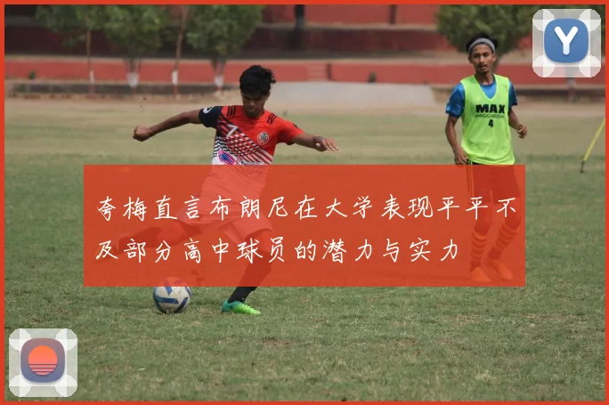 夸梅直言布朗尼在大学表现平平不及部分高中球员的潜力与实力