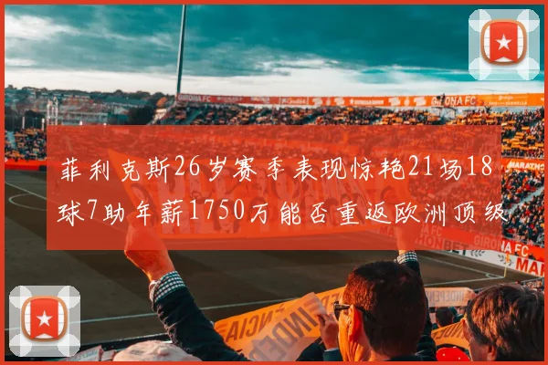 菲利克斯26岁赛季表现惊艳21场18球7助年薪1750万能否重返欧洲顶级联赛