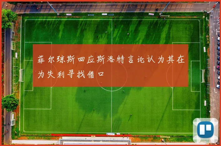 菲尔琼斯回应斯洛特言论认为其在为失利寻找借口