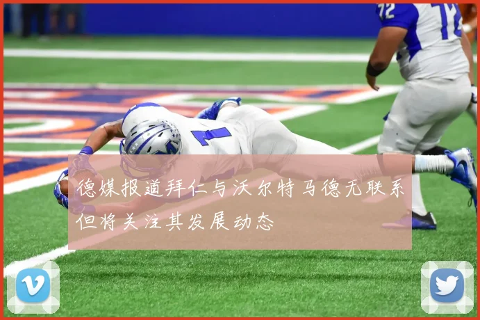 德媒报道拜仁与沃尔特马德无联系但将关注其发展动态